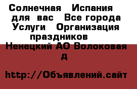 Солнечная   Испания....для  вас - Все города Услуги » Организация праздников   . Ненецкий АО,Волоковая д.